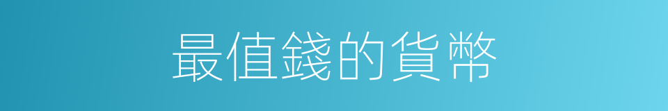 最值錢的貨幣的同義詞