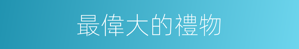 最偉大的禮物的同義詞