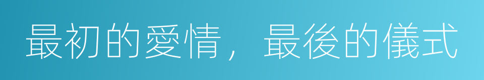 最初的愛情，最後的儀式的同義詞