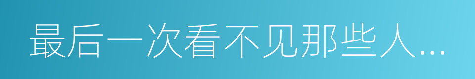 最后一次看不见那些人老去的同义词