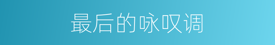 最后的咏叹调的同义词