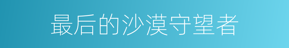 最后的沙漠守望者的同义词