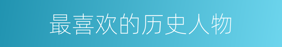 最喜欢的历史人物的同义词