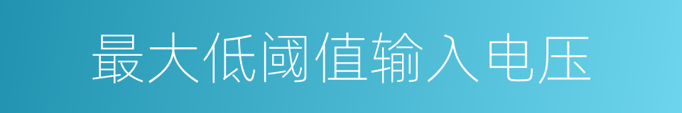最大低阈值输入电压的同义词