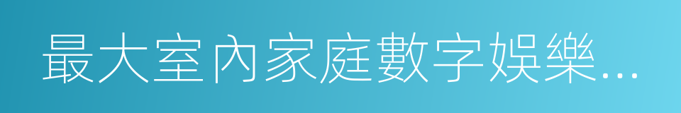 最大室內家庭數字娛樂中心的同義詞