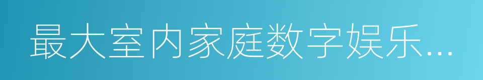 最大室内家庭数字娱乐中心的同义词