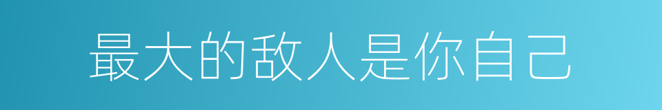 最大的敌人是你自己的同义词