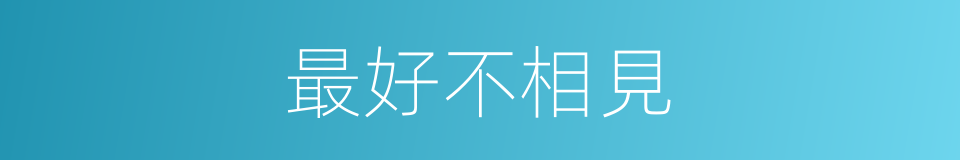 最好不相見的同義詞