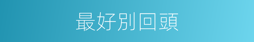 最好別回頭的同義詞