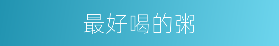 最好喝的粥的同义词
