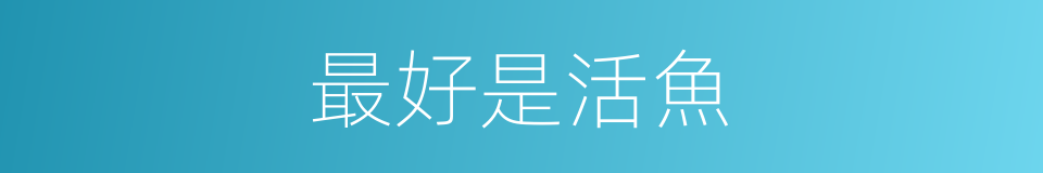 最好是活魚的同義詞