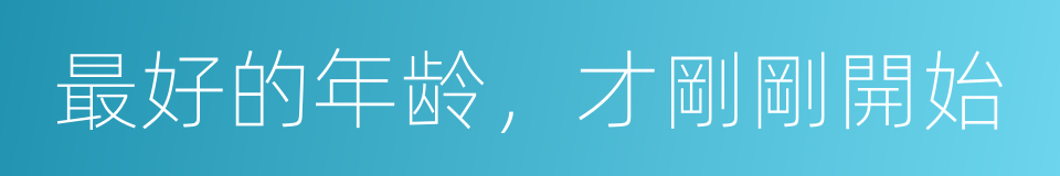 最好的年龄，才剛剛開始的同義詞