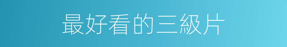 最好看的三級片的同義詞