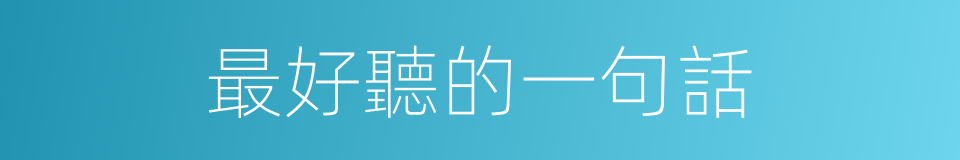 最好聽的一句話的同義詞