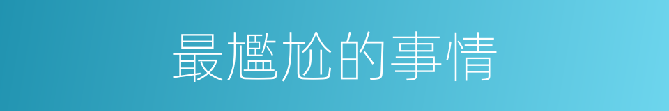 最尷尬的事情的同義詞