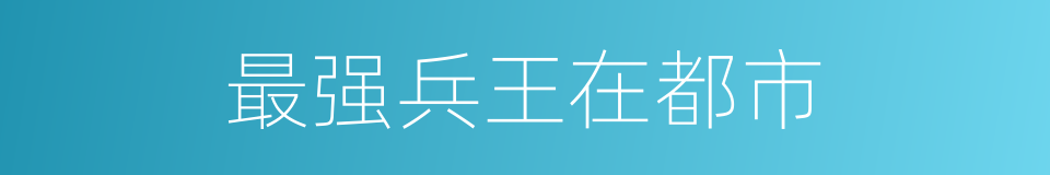 最强兵王在都市的同义词