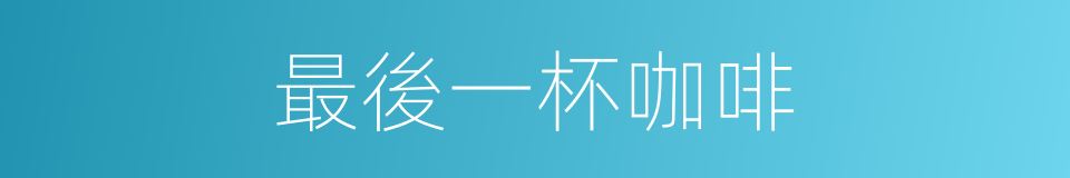 最後一杯咖啡的同義詞