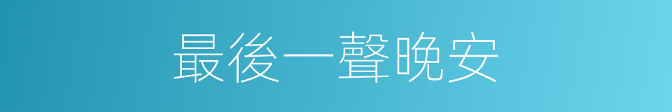 最後一聲晚安的同義詞
