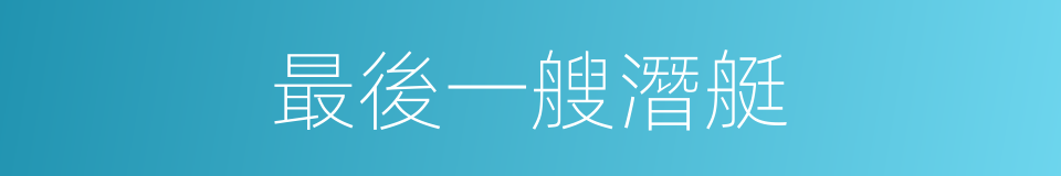 最後一艘潛艇的同義詞