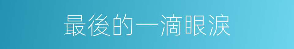 最後的一滴眼淚的同義詞