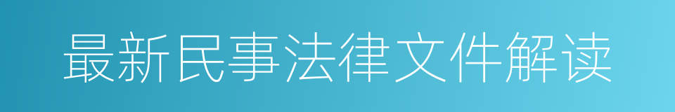 最新民事法律文件解读的同义词
