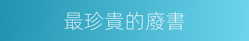 最珍貴的廢書的同義詞