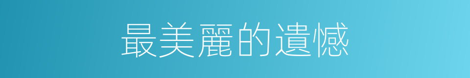 最美麗的遺憾的同義詞