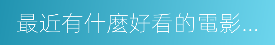 最近有什麼好看的電影或電視劇的同義詞