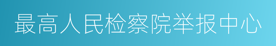 最高人民检察院举报中心的同义词