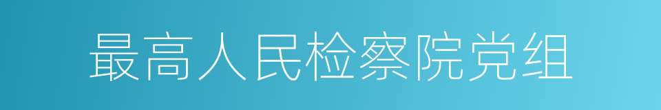 最高人民检察院党组的同义词