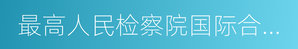 最高人民检察院国际合作局的同义词