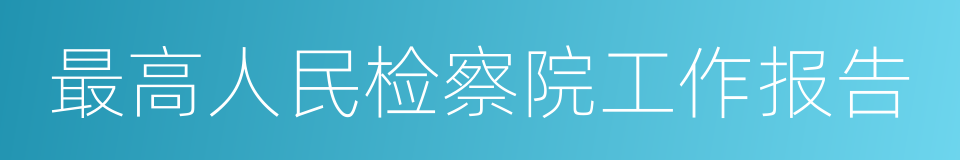 最高人民检察院工作报告的同义词