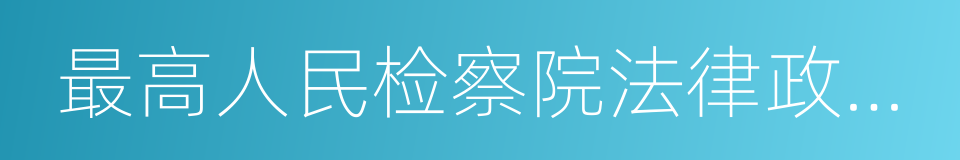 最高人民检察院法律政策研究室的同义词