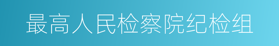 最高人民检察院纪检组的同义词