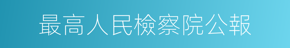 最高人民檢察院公報的同義詞