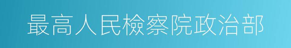 最高人民檢察院政治部的同義詞