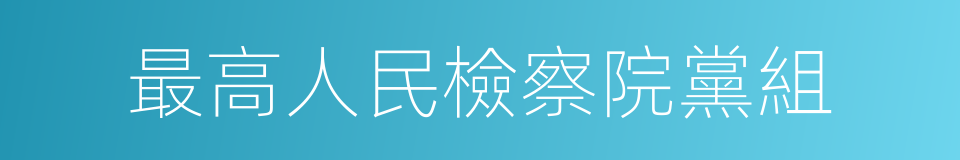 最高人民檢察院黨組的同義詞