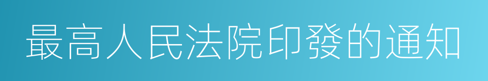 最高人民法院印發的通知的同義詞