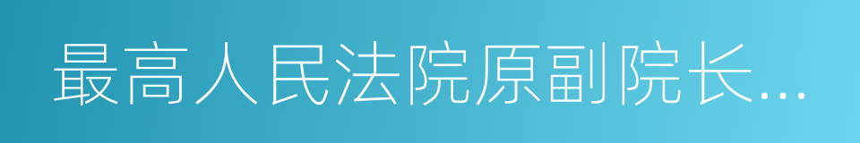 最高人民法院原副院长奚晓明的同义词