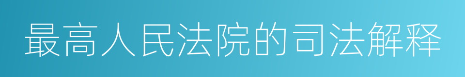 最高人民法院的司法解释的同义词