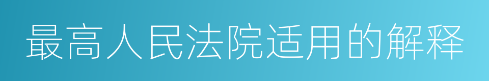 最高人民法院适用的解释的同义词