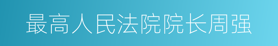 最高人民法院院长周强的同义词