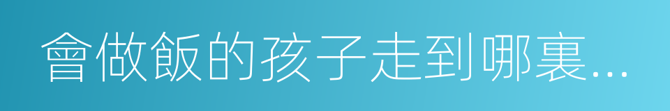 會做飯的孩子走到哪裏都能活下去的同義詞