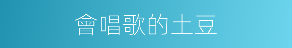 會唱歌的土豆的同義詞