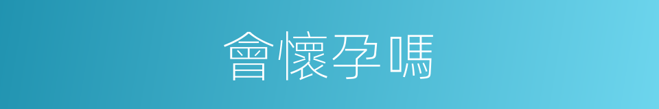 會懷孕嗎的同義詞