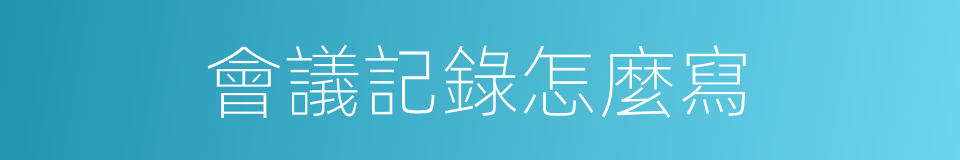 會議記錄怎麼寫的同義詞