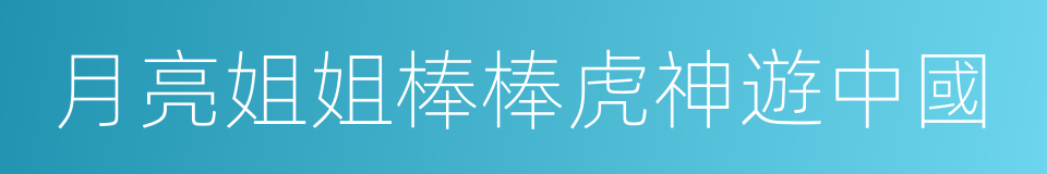 月亮姐姐棒棒虎神遊中國的同義詞