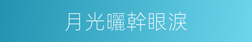 月光曬幹眼淚的同義詞