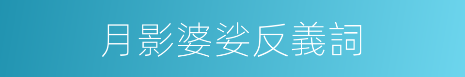 月影婆娑反義詞的同義詞