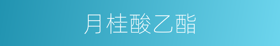 月桂酸乙酯的同义词